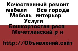 Качественный ремонт мебели.  - Все города Мебель, интерьер » Услуги   . Башкортостан респ.,Мечетлинский р-н